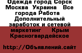 Одежда город Сорск Москва, Украина - Все города Работа » Дополнительный заработок и сетевой маркетинг   . Крым,Красногвардейское